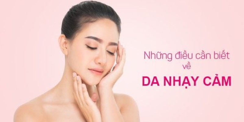 Da nhạy cảm là gì? dấu hiệu nhận biết và giải pháp thấu hiệu làn da