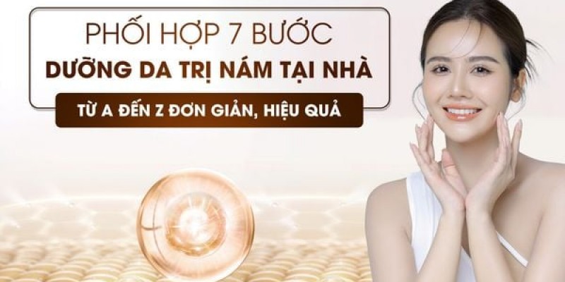 Review 7 bước phối hợp các sản phẩm dưỡng da - trị nám hiệu quả từ A đến Z tại nhà đơn giản