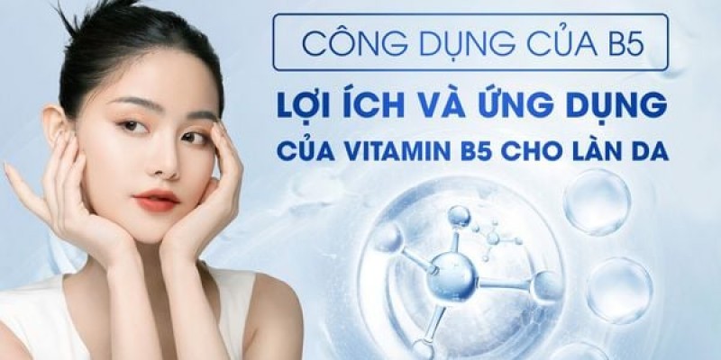 Review Công dụng của B5: Lợi ích và ứng dụng của Vitamin B5 cho làn da